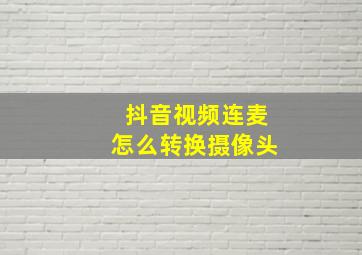 抖音视频连麦怎么转换摄像头