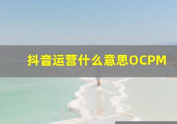 抖音运营什么意思OCPM