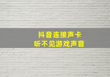 抖音连接声卡听不见游戏声音