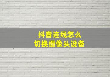 抖音连线怎么切换摄像头设备