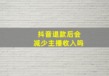 抖音退款后会减少主播收入吗