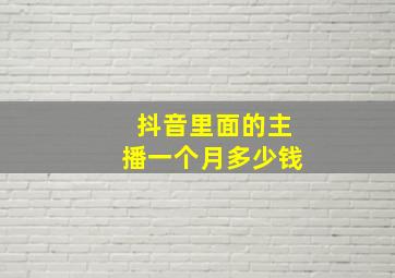 抖音里面的主播一个月多少钱