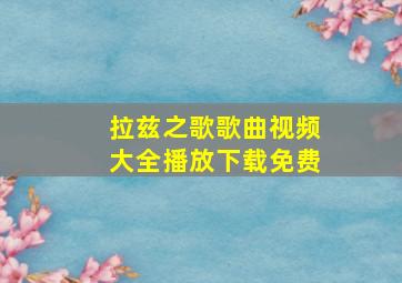 拉兹之歌歌曲视频大全播放下载免费