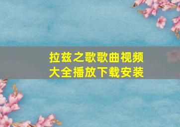 拉兹之歌歌曲视频大全播放下载安装