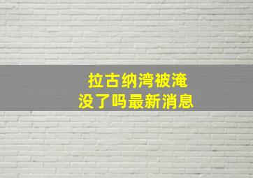 拉古纳湾被淹没了吗最新消息