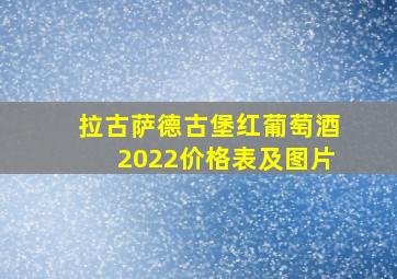 拉古萨德古堡红葡萄酒2022价格表及图片