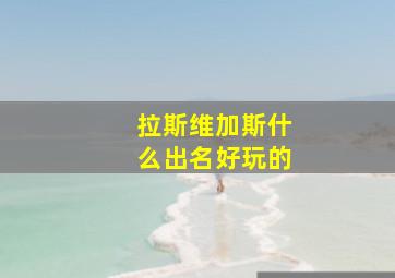 拉斯维加斯什么出名好玩的