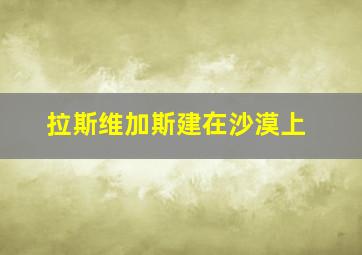 拉斯维加斯建在沙漠上