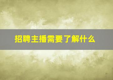 招聘主播需要了解什么