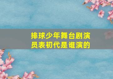 排球少年舞台剧演员表初代是谁演的