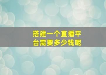 搭建一个直播平台需要多少钱呢