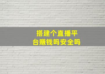 搭建个直播平台赚钱吗安全吗