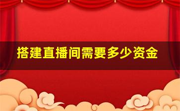 搭建直播间需要多少资金