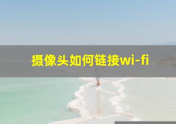 摄像头如何链接wi-fi