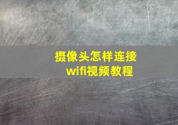 摄像头怎样连接wifi视频教程