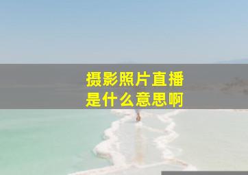 摄影照片直播是什么意思啊