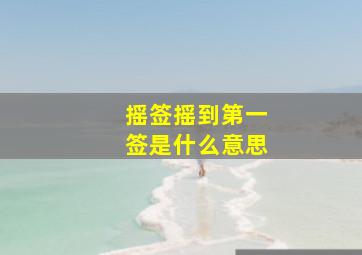 摇签摇到第一签是什么意思