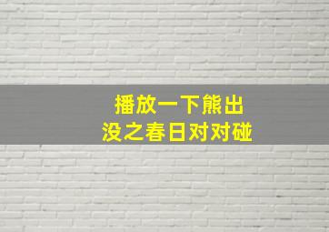 播放一下熊出没之春日对对碰