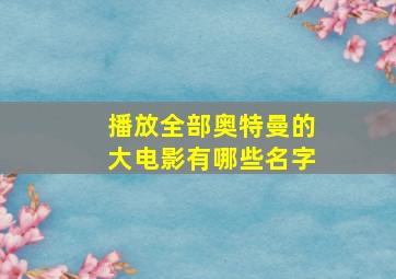 播放全部奥特曼的大电影有哪些名字