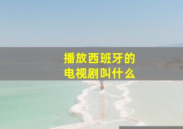 播放西班牙的电视剧叫什么