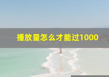 播放量怎么才能过1000