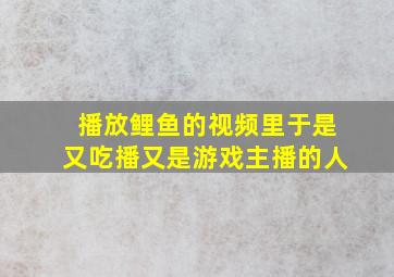 播放鲤鱼的视频里于是又吃播又是游戏主播的人