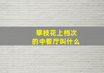 攀枝花上档次的中餐厅叫什么