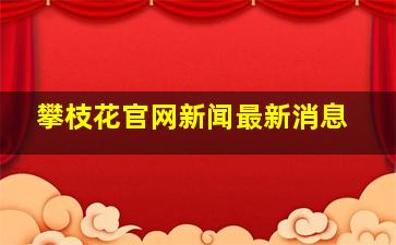 攀枝花官网新闻最新消息