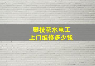 攀枝花水电工上门维修多少钱