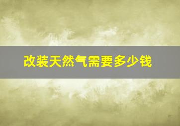 改装天然气需要多少钱