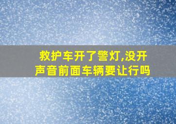 救护车开了警灯,没开声音前面车辆要让行吗