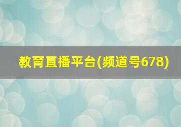 教育直播平台(频道号678)