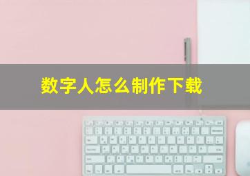 数字人怎么制作下载