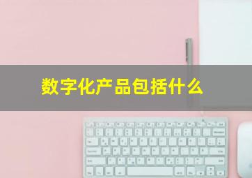 数字化产品包括什么