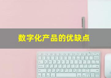 数字化产品的优缺点