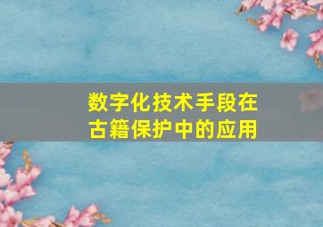 数字化技术手段在古籍保护中的应用