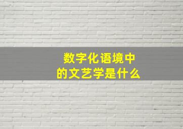 数字化语境中的文艺学是什么