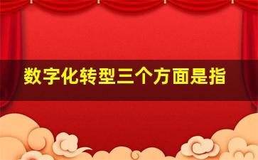 数字化转型三个方面是指