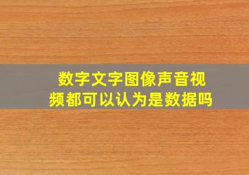 数字文字图像声音视频都可以认为是数据吗