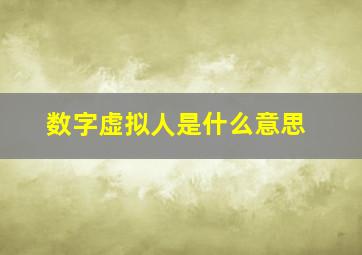 数字虚拟人是什么意思