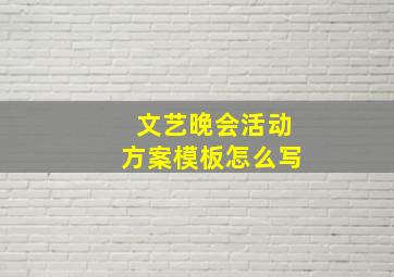 文艺晚会活动方案模板怎么写