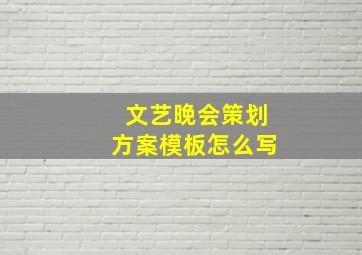 文艺晚会策划方案模板怎么写