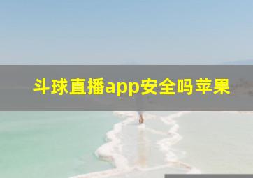 斗球直播app安全吗苹果