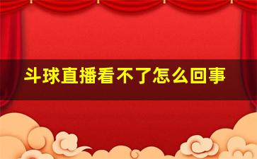 斗球直播看不了怎么回事