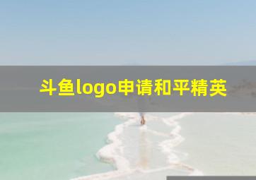 斗鱼logo申请和平精英