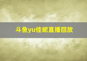 斗鱼yu佳妮直播回放