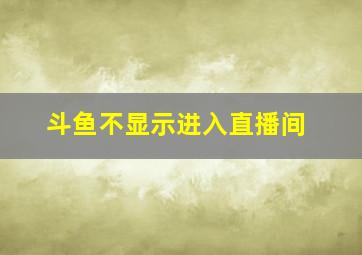 斗鱼不显示进入直播间