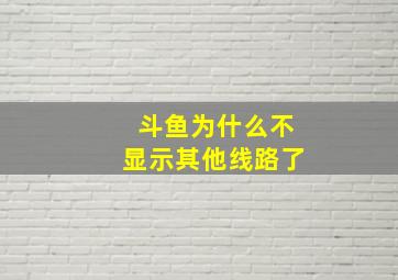 斗鱼为什么不显示其他线路了