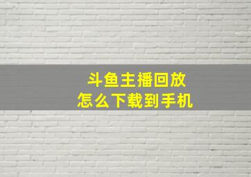 斗鱼主播回放怎么下载到手机