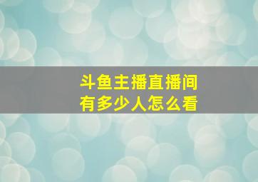 斗鱼主播直播间有多少人怎么看